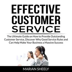 «Effective Customer Service: The Ultimate Guide on How to Provide Outstanding Customer Service, Discover Why Good Servic
