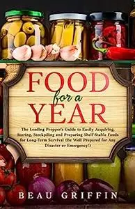 Food for a Year: The Leading Prepper’s Guide to Easily Acquiring