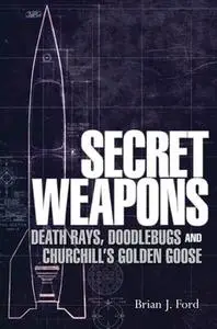 Secret Weapons: Death Rays, Doodlebugs and Churchill’s Golden Goose