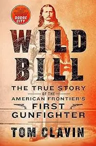 Wild Bill: The True Story of the American Frontier's First Gunfighter (Repost)