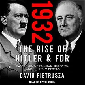 1932: The Rise of Hitler and FDR - Two Tales of Politics, Betrayal, and Unlikely Destiny