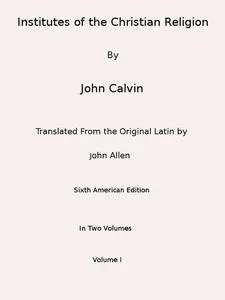 «Institutes of the Christian Religion (Vol. 1 of 2)» by Jean Calvin