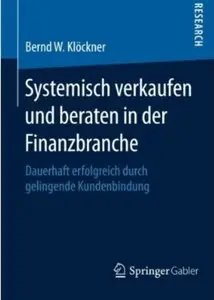 Systemisch verkaufen und beraten in der Finanzbranche: Dauerhaft erfolgreich durch gelingende Kundenbindung