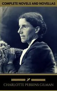 «Charlotte Perkins Gilman: The Complete Novels and Novellas (Golden Deer Classics)» by Charlotte Perkins Gilman,Golden D