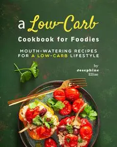 A Low-Carb Cookbook for Foodies: Mouth-Watering Recipes for a Low-Carb Lifestyle
