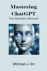 Mastering ChatGPT: A Newbie's Manual