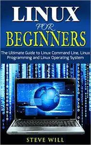 Linux for Beginners: The Ultimate Beginner Guide to Linux Command Line, Linux Programming and Linux Operating System