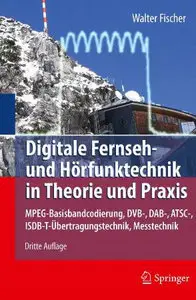 Digitale Fernseh- und Hörfunktechnik in Theorie und Praxis: MPEG-Basisbandcodierung, DVB-, DAB-Übertragungstechnik
