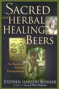 Stephen Harrod Buhner - Sacred and Herbal Healing Beers: The Secrets of Ancient Fermentation [Repost]
