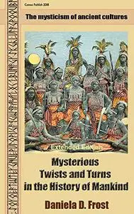 Mysterious Twists and Turns in the History of Mankind (Extended Edition): The mysticism of ancient cultures
