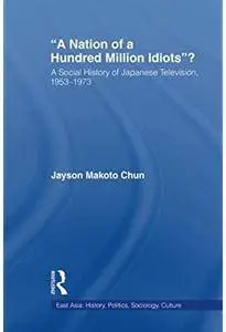 A Nation of a Hundred Million Idiots: A Social History of Japanese Television, 1953 - 1973 [Repost]