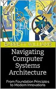 Navigating Computer Systems Architecture: From Foundation Principles to Modern Innovations