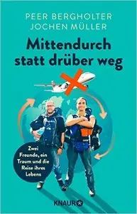 Mittendurch statt drüber weg: Zwei Freunde, ein Traum und die Reise ihres Lebens