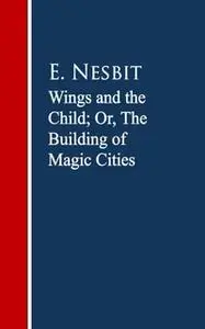 «Wings and the Child: The Building of Magic Cities» by E. Nesbit