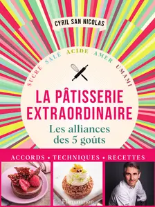 Pâtisserie extraordinaire : Les alliances des 5 goûts - Cyril San Nicolas