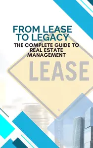 From Lease to Legacy: The Complete Guide to Real Estate Management