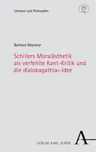 Schillers Moralästhetik als verfehlte Kant-Kritik und die ‚Kalokagathia‘-Idee