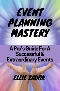 Event Planning Mastery: A Pro's Guide For A Successful & Extraordinary Events