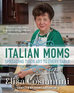 Italian Moms - Spreading their Art to every Table: Classic Homestyle Italian Recipes