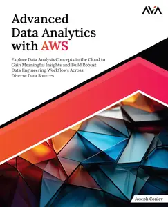 Advanced Data Analytics with AWS: Explore Data Analysis Concepts in the Cloud to Gain Meaningful Insights