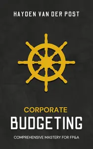 Corporate Budgeting for FP&A: A Comprehensive Guide to Mastery (Corporate FP&A Book 1)