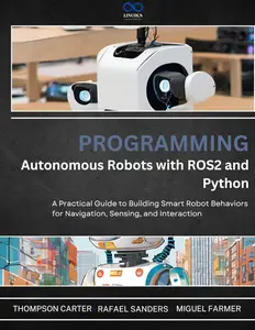 Programming Autonomous Robots with ROS2 and Python: A Practical Guide to Building Smart Robot Behaviors