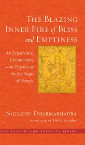 The Blazing Inner Fire of Bliss and Emptiness: An Experiential Commentary on the Practice of the Six Yogas of Naropa