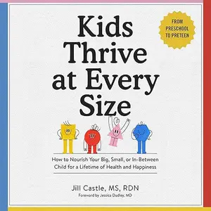 Kids Thrive at Every Size: How to Nourish Your Big, Small, or In-Between Child for Lifetime of Health and Happiness [Audiobook]