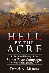 Hell by the Acre: A Narrative History of the Stones River Campaign, November 1862-January 1863