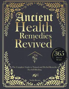 Ancient Health Remedies Revived: The Complete Guide to Herbal and Natural Remedies to All Kinds of Ailment With