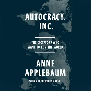Autocracy, Inc.: The Dictators Who Want to Run the World [Audiobook]