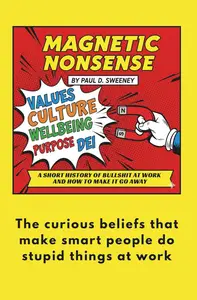 MAGNETIC NONSENSE: A SHORT HISTORY OF BULLSHIT AT WORK AND HOW TO MAKE IT GO AWAY