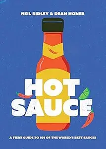 Hot Sauce: A Fiery Guide to 101 of the World's Best Sauces