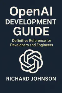 OpenAI Development Guide: Definitive Reference for Developers and Engineers