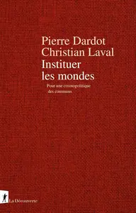Pierre Dardot, Christian Laval, "Instituer les mondes : Pour une cosmopolitique des communs"