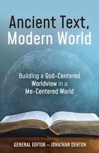 Ancient Text, Modern World: Building a God-Centered Worldview in a Me-Centered World