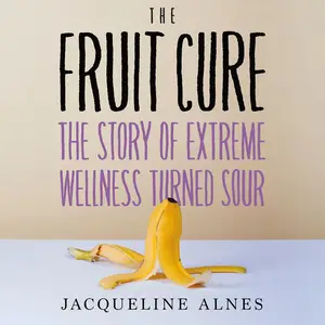 The Fruit Cure: The Story of Extreme Wellness Turned Sour