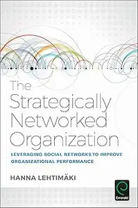 The Strategically Networked Organization: Leveraging Social Networks to Improve Organizational Performance