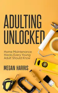 Adulting Unlocked: Home Maintenance Hacks Every Young Adult Should Know
