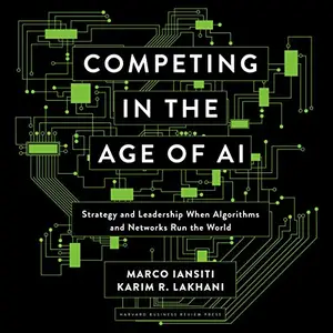 Competing in the Age of AI: Strategy and Leadership When Algorithms and Networks Run the World [Audiobook]