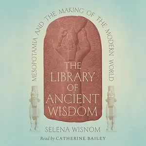 The Library of Ancient Wisdom: Mesopotamia and the Making of the Modern World [Audiobook]