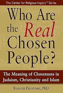 Who Are the Real Chosen People?: The Meaning of Choseness in Judaism, Christianity and Islam