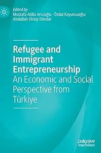 Refugee and Immigrant Entrepreneurship: An Economic and Social Perspective from Türkiye