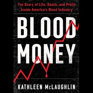 Blood Money: The Story of Life, Death, and Profit Inside America's Blood Industry
