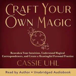 Craft Your Own Magic: Reawaken Your Intuition, Understand Magical Correspondences, and Create a Meaningful Personal [Audiobook]