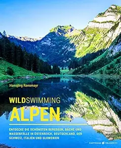 Wild Swimming Alpen: Entdecke die schönsten Bergseen, Bäche und Wasserfälle in Österreich, Deutschland, der Schweiz, Italien