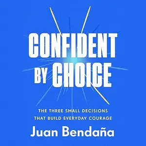 Confident by Choice: The Three Small Decisions That Build Everyday Courage [Audiobook]