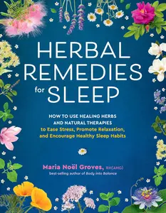 Herbal Remedies for Sleep: How to Use Healing Herbs and Natural Therapies to Ease Stress