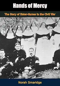 Hands Of Mercy: The Story Of Sister Nurses In The Civil War