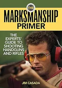 The Marksmanship Primer: The Experts' Guide to Shooting Handguns and Rifles